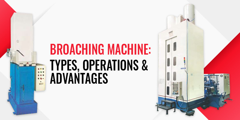 Broaching Machine: Types, Operations & Advantages