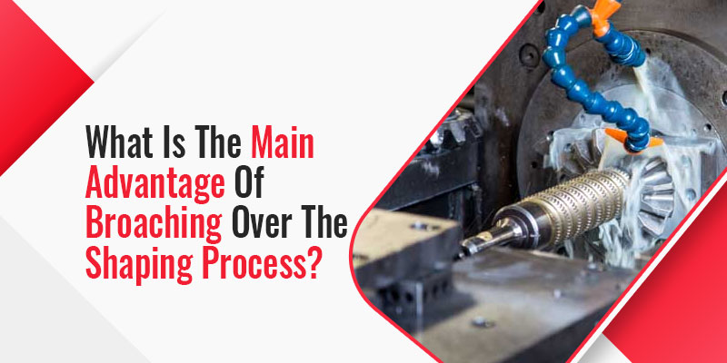 What is the main advantage of broaching over the shaping process?